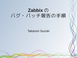 Zabbix の
バグ・パッチ報告の手順


   Takanori Suzuki
 