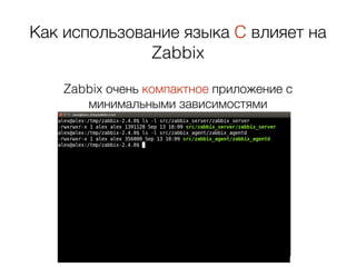 Как использование языка C влияет на
Zabbix
Zabbix очень компактное приложение с
минимальными зависимостями
 