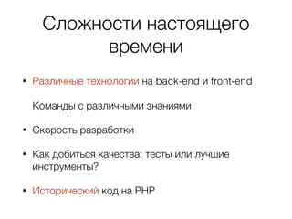 Сложности настоящего
времени
• Различные технологии на back-end и front-end 
 
Команды с различными знаниями
• Скорость разработки
• Как добиться качества: тесты или лучшие
инструменты?
• Исторический код на PHP
 