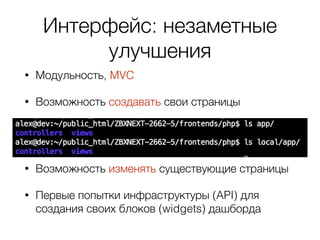 Интерфейс: незаметные
улучшения
• Модульность, MVC
• Возможность создавать свои страницы 
 
 
• Возможность изменять существующие страницы
• Первые попытки инфраструктуры (API) для
создания своих блоков (widgets) дашборда
 