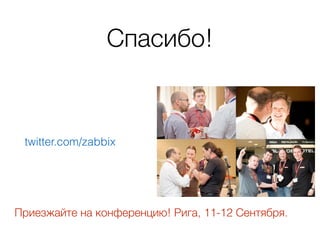 Спасибо!
twitter.com/zabbix
Приезжайте на конференцию! Рига, 11-12 Сентября.
 