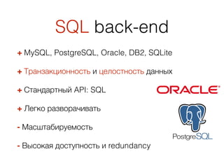 SQL back-end
+ MySQL, PostgreSQL, Oracle, DB2, SQLite
+ Транзакционность и целостность данных
+ Стандартный API: SQL
+ Легко разворачивать
- Масштабируемость
- Высокая доступность и redundancy
 