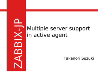 Multiple server support
in active agent



             Takanori Suzuki
 