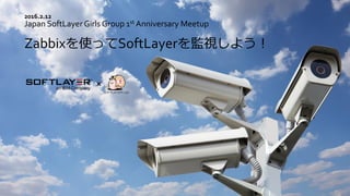 Japan SoftLayer Girls Group 1st Anniversary Meetup
Zabbixを使ってSoftLayerを監視しよう！
2016.2.12
 