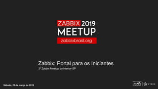 Zabbix: Portal para os Iniciantes
3º Zabbix Meetup do interior-SP
Sábado, 23 de março de 2019
 