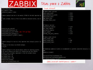 Dicas para o Zabbix
< até 75% da Ram
<
Zabbix_server.conf: StartDBSyncers=6 /padrão 4
Arquivo: /etc/my.cnf
 