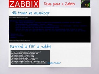 Dicas para o Zabbix
Não travar no Housekeep
Forntend do PHP do zabbix
< “Obrigatório TImeZone”
 