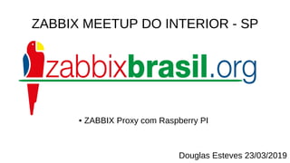 ZABBIX MEETUP DO INTERIOR - SP
• ZABBIX Proxy com Raspberry PI
Douglas Esteves 23/03/2019
 