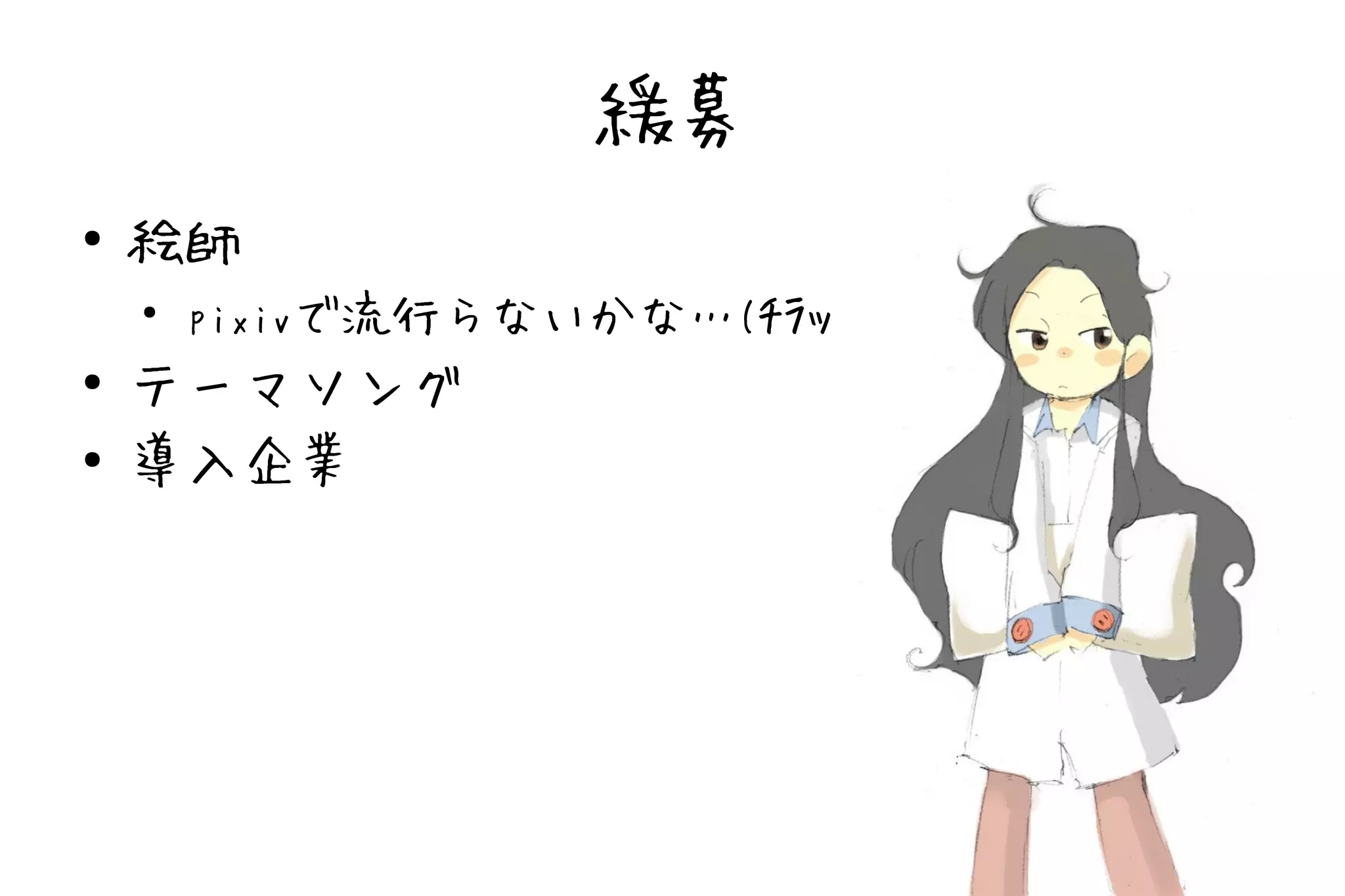 緩募
●   絵師
    ●
        pixivで流行らないかな…(ﾁﾗｯ
●   テーマソング
●   導入企業
 