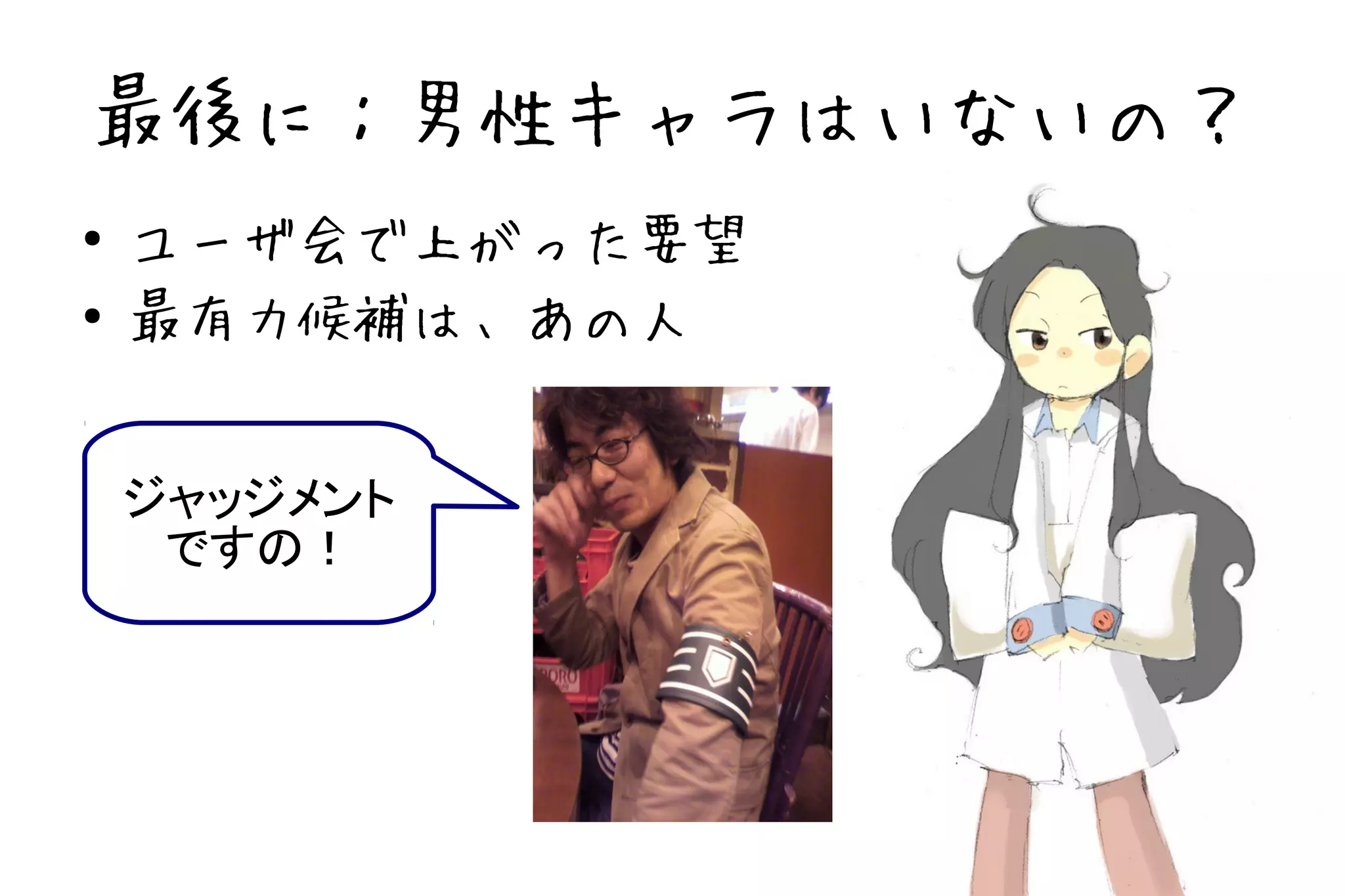 最後に：男性キャラはいないの？
●   ユーザ会で上がった要望
●   最有力候補は、あの人


    ジャッジメント
     ですの！
 