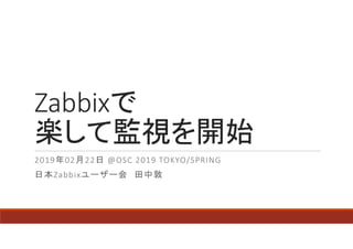 Zabbixで
楽して監視を開始
2019年02月22日 @OSC 2019 TOKYO/SPRING
日本Zabbixユーザー会 田中敦
 
