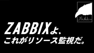 ZABBIXよ、
これがリソース監視だ。
 