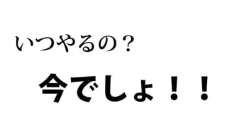 いつやるの？

 今でしょ！！
 