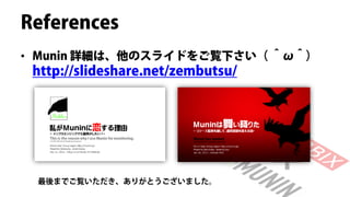 References
• Munin 詳細は、他のスライドをご覧下さい（ ＾ω＾）
 http://slideshare.net/zembutsu/




 最後までご覧いただき、ありがとうございました。
 