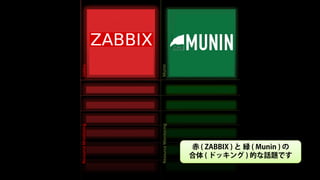 Office 2013            Microsoft Word




Resource Monitoring             Zabbix




Resource Monitoring             Munin




         Office 2013
 赤 ( ZABBIX ) と 緑 ( Munin ) の
 合体 ( ドッキング ) 的な話題です
 