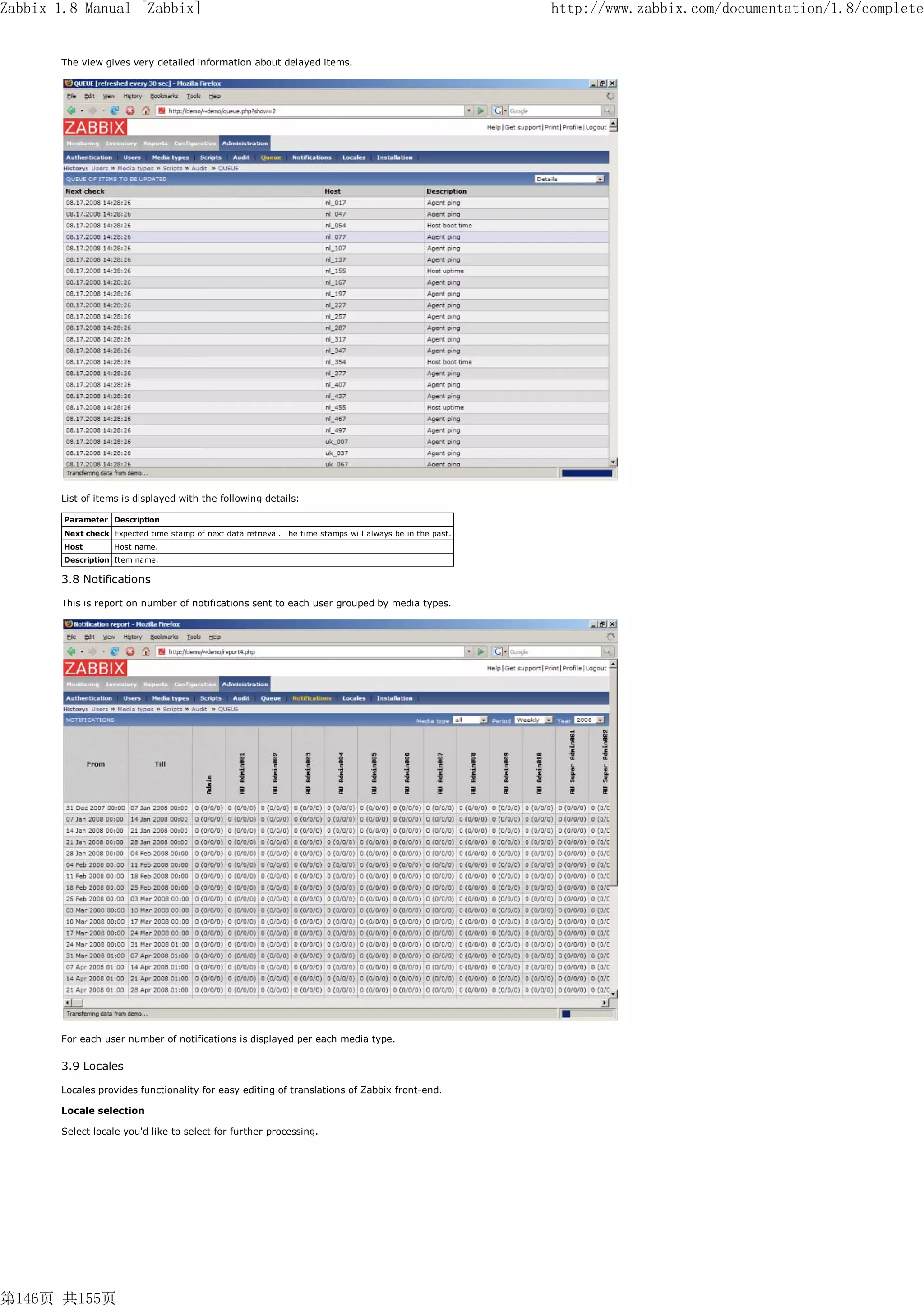 Zabbix 1.8 Manual [Zabbix]                                                                                   http://www.zabbix.com/documentation/1.8/complete


       The view gives very detailed information about delayed items.




       List of items is displayed with the following details:

        Parameter Description
        Next check Expected time stamp of next data retrieval. The time stamps will always be in the past.
        Host        Host name.
        Description Item name.

       3.8 Notifications

       This is report on number of notifications sent to each user grouped by media types.




       For each user number of notifications is displayed per each media type.


       3.9 Locales

       Locales provides functionality for easy editing of translations of Zabbix front-end.

       Locale selection

       Select locale you'd like to select for further processing.




第146页 共155页
 