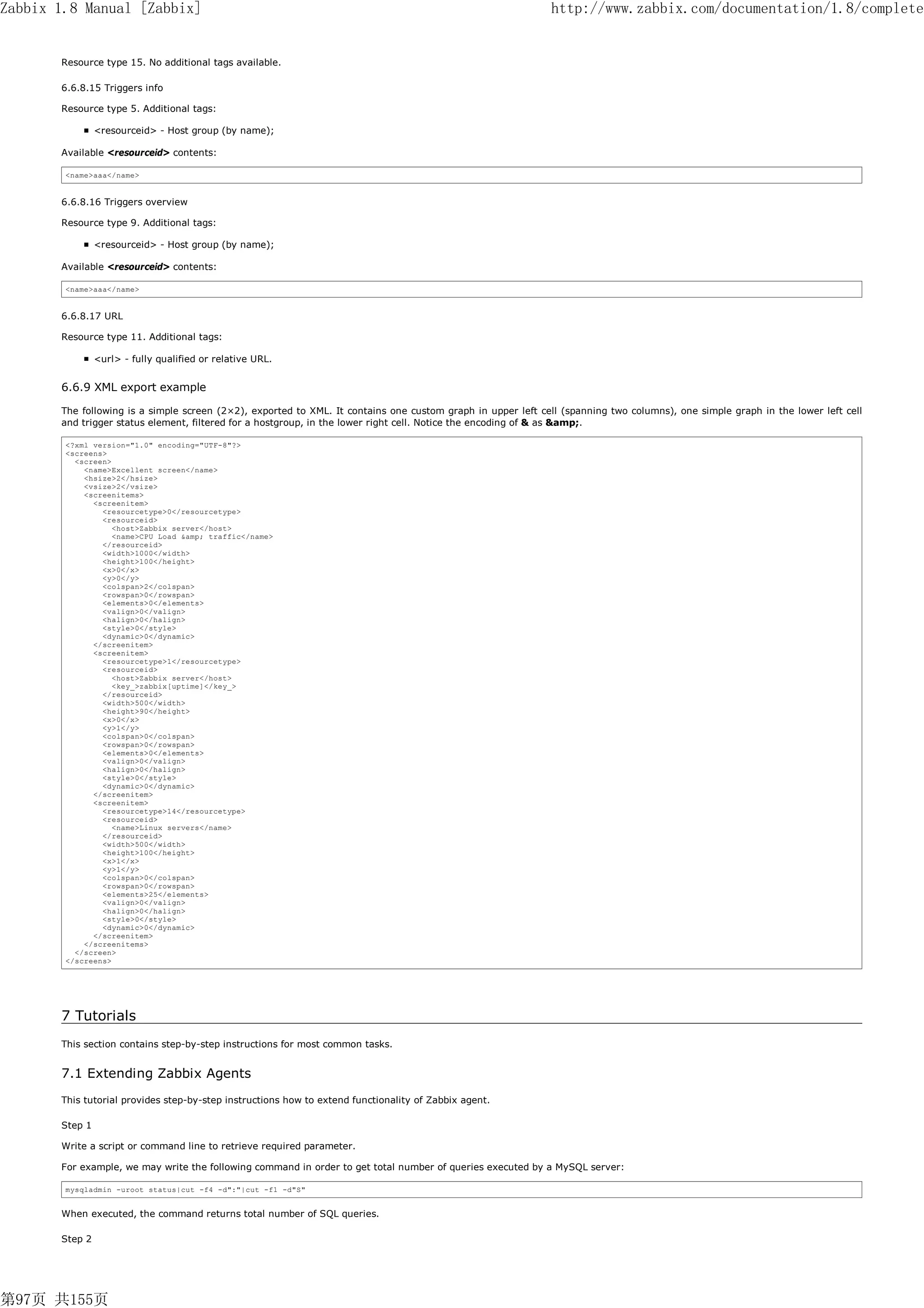 Zabbix 1.8 Manual [Zabbix]                                                                                   http://www.zabbix.com/documentation/1.8/complete


       Resource type 15. No additional tags available.

       6.6.8.15 Triggers info

       Resource type 5. Additional tags:

                <resourceid> - Host group (by name);

       Available <resourceid> contents:

        <name>aaa</name>


       6.6.8.16 Triggers overview

       Resource type 9. Additional tags:

                <resourceid> - Host group (by name);

       Available <resourceid> contents:

        <name>aaa</name>


       6.6.8.17 URL

       Resource type 11. Additional tags:

                <url> - fully qualified or relative URL.


       6.6.9 XML export example

       The following is a simple screen (2×2), exported to XML. It contains one custom graph in upper left cell (spanning two columns), one simple graph in the lower left cell
       and trigger status element, filtered for a hostgroup, in the lower right cell. Notice the encoding of & as &amp;.

        <?xml version="1.0" encoding="UTF-8"?>
        <screens>
          <screen>
            <name>Excellent screen</name>
            <hsize>2</hsize>
            <vsize>2</vsize>
            <screenitems>
              <screenitem>
                <resourcetype>0</resourcetype>
                <resourceid>
                   <host>Zabbix server</host>
                   <name>CPU Load &amp; traffic</name>
                </resourceid>
                <width>1000</width>
                <height>100</height>
                <x>0</x>
                <y>0</y>
                <colspan>2</colspan>
                <rowspan>0</rowspan>
                <elements>0</elements>
                <valign>0</valign>
                <halign>0</halign>
                <style>0</style>
                <dynamic>0</dynamic>
              </screenitem>
              <screenitem>
                <resourcetype>1</resourcetype>
                <resourceid>
                   <host>Zabbix server</host>
                   <key_>zabbix[uptime]</key_>
                </resourceid>
                <width>500</width>
                <height>90</height>
                <x>0</x>
                <y>1</y>
                <colspan>0</colspan>
                <rowspan>0</rowspan>
                <elements>0</elements>
                <valign>0</valign>
                <halign>0</halign>
                <style>0</style>
                <dynamic>0</dynamic>
              </screenitem>
              <screenitem>
                <resourcetype>14</resourcetype>
                <resourceid>
                   <name>Linux servers</name>
                </resourceid>
                <width>500</width>
                <height>100</height>
                <x>1</x>
                <y>1</y>
                <colspan>0</colspan>
                <rowspan>0</rowspan>
                <elements>25</elements>
                <valign>0</valign>
                <halign>0</halign>
                <style>0</style>
                <dynamic>0</dynamic>
              </screenitem>
            </screenitems>
          </screen>
        </screens>




       7 Tutorials
       This section contains step-by-step instructions for most common tasks.


       7.1 Extending Zabbix Agents
       This tutorial provides step-by-step instructions how to extend functionality of Zabbix agent.

       Step 1

       Write a script or command line to retrieve required parameter.

       For example, we may write the following command in order to get total number of queries executed by a MySQL server:

        mysqladmin -uroot status|cut -f4 -d":"|cut -f1 -d"S"


       When executed, the command returns total number of SQL queries.

       Step 2




第97页 共155页
 