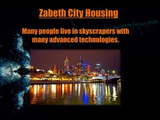 Zabeth City Housing
Many people live in skyscrapers with
many advanced technologies.

 