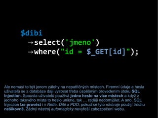 $dibi
→select('jmeno')
where(→ "id = $_GET[id]");
Ale nemusí to být jenom zálohy na nepatřičných místech. Firemní údaje a ...