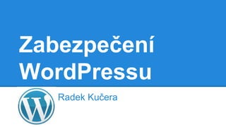 Zabezpečení
WordPressu
Radek Kučera

 