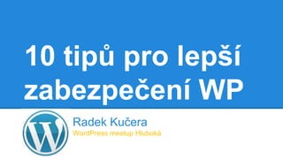 10 tipů pro lepší
zabezpečení WP
Radek Kučera
WordPress meetup Hluboká
 