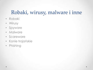 Robaki, wirusy, malware i inne
•   Robaki
•   Wirusy
•   Spyware
•   Malware
•   Scareware
•   Konie trojańskie
•   Phishing
 