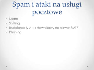 Spam i ataki na usługi
           pocztowe
•   Spam
•   Sniffing
•   Bruteforce & Atak słownikowy na serwer SMTP
•   Phishing
 