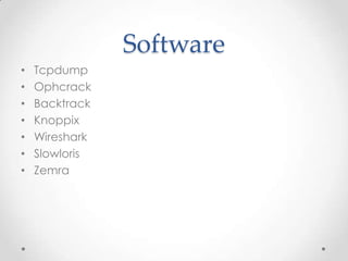 Software
•   Tcpdump
•   Ophcrack
•   Backtrack
•   Knoppix
•   Wireshark
•   Slowloris
•   Zemra
 