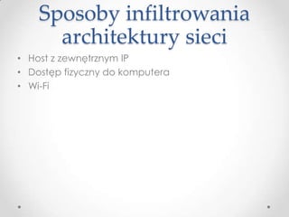 Sposoby infiltrowania
      architektury sieci
• Host z zewnętrznym IP
• Dostęp fizyczny do komputera
• Wi-Fi
 