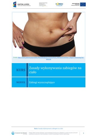 1
Kurs: Zasady wykonywania zabiegów na ciało
Źródło: http://www.pixteria.pl/produkt/PhotoWallpaper/FotoliaPhoto/40016215/woman-s-fingers-measuring-her-
belly-fat
KURS
Zasady wykonywania zabiegów na
ciało
MODUŁ Zabiegi wyszczuplające
 