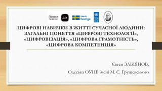 ЦИФРОВІ НАВИЧКИ В ЖИТТІ СУЧАСНОЇ ЛЮДИНИ:
ЗАГАЛЬНІ ПОНЯТТЯ «ЦИФРОВІ ТЕХНОЛОГІЇ»,
«ЦИФРОВІЗАЦІЯ», «ЦИФРОВА ГРАМОТНІСТЬ»,
«ЦИ...