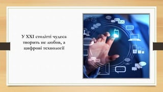У ХХІ столітті чудеса
творить не любов, а
цифрові технології
 