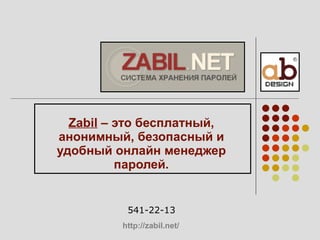 Zabil  – это бесплатный, анонимный, безопасный и удобный онлайн менеджер паролей. 541-22-13 http :// zabil.net /   