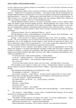Джон Стейнбек: «Заблудившийся автобус» 
не смог. Хортон на него нападал, Хортон его невзлюбил. А что, если они будут отрезаны, как ска- 
зал этот молодой человек? 
Мистер Причард закрыл глаза и очутился в автобусе, в проходе между сиденьями. «Не вол- 
нуйтесь, – обратился он к остальным пассажирам, – я все беру на себя. Как вы догадываетесь, не 
обладая определенными способностями, я не создал бы крупное коммерческое предприятие. Да- 
вайте рассуждать, – сказал он. – Прежде всего нам нужна пища. Тут на поле пасутся коровы». А 
Хортон сказал, что я не умею убить корову. Ничего, мы ему покажем. Может быть, Хортон не 
знал, что в ящичке у шофера – пистолет. А мистер Причард знал. 
Мистер Причард вытащил пистолет. Он вылез из автобуса, пошел к полю и перелез через 
забор. Он держал в руке большой черный пистолет. Мистер Причард часто ходил в кино. Сама 
собой его мысль заработала наплывами. Он не увидел, как убивает корову и свежует ее, зато уви- 
дел, как возвращается к обрыву с громадным куском красного мяса. «Вот вам пища, – сказал он. – 
Теперь – костер». И снова дал наплыв: пляшет огонь в костре, и большой кусок мяса на вертеле 
над жаром. 
А Камилла говорит: «Но что с животным? Оно же – чье-то». 
Мистер Причард ответил: «Целесообразность не признает законов. Закон выживания – пре- 
жде всего. Кто потребует, чтобы я позволил вам голодать». 
И вдруг – опять наплыв, и он тряхнул головой и открыл глаза. «Этого не касайся, – шепнул 
он себе. – От этого подальше». Где он ее видел? Если бы удалось немного с ней поговорить, он бы 
припомнил. Он не мог ошибиться, он был уверен в этом, потому что при виде ее лица у него 
как-то сжималось в груди. Он не только видел ее – что-то еще, должно быть, произошло. Он по- 
смотрел на автобус. Прыщ и обе женщины по-прежнему сидели внутри. 
Он поднялся на ноги, отряхнул сзади брюки, словно газета не предохранила их от пыли. 
Дождь едва моросил, и на западе проглядывало клочками голубое небо. Все будет в порядке. Он 
подошел к автобусу и поднялся по ступенькам. Ван Брант растянулся на заднем сиденье, зани- 
мавшем всю ширину автобуса. Ван Брант как будто спал. Прыщ и женщины разговаривали тихо, 
чтобы не потревожить его. 
– От жены мне надо, чтобы она была верной, – говорил Прыщ. 
– А сам ты? – спросила Камилла. – Тоже собираешься быть верным? 
– Конечно, – сказал Прыщ, – если жена будет, какая мне нужна. 
– Ну, а если нет? 
– Тогда я ей тоже покажу. Как вы с нами, так и мы с вами – как Кери Грант в этом кино. 
Пустая форма из-под пирога и вторая, уже только с четвертушкой, лежали на сиденье по 
другую сторону от прохода. Женщины сидели вместе, а Прыщ – перед ними, боком, свесив руку за 
спинку. 
При появлении мистера Причарда все повернулись к нему. 
– Не возражаете, я присяду? – спросил он. 
– Ну конечно, заходите, – сказал Прыщ. – Съедите кусочек пирога? Вот тут кусок лежит. – 
Он протянул пирог мистеру Причарду и сдвинул пустые формы, чтобы освободить ему место. 
– У вас есть девушка? – продолжала Камилла. 
– Ну, можно сказать, да. Но она… ну… как бы сказать, глуповата. 
– Она вам верна? 
– Конечно, – сказал Прыщ. 
– Откуда вы знаете? 
– Ну ни разу не… короче… ага, я уверен. 
– Мне кажется, вы скоро женитесь, – шутливо сказал мистер Причард, – и сами откроете де- 
ло. 
– Нет, пока нет, – сказал Прыщ, – я учусь заочно. У радара большое будущее. За год можно 
подняться до семидесяти пяти долларов в неделю. 
– Да что вы говорите? 
– Там ребята, которые кончили эти курсы, они пишут, что столько зарабатывают, – сказал 
Прыщ. – Один уже заведует районным отделением – всего через год. 
– Районным отделением чего? – спросил мистер Причард. 
– Просто районным отделением. Так он пишет в письме, а оно напечатано в рекламе. 
 