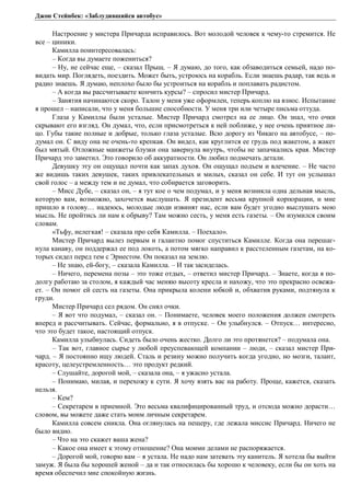Джон Стейнбек: «Заблудившийся автобус» 
Настроение у мистера Причарда исправилось. Вот молодой человек к чему-то стремится. Не 
все – циники. 
Камилла поинтересовалась: 
– Когда вы думаете пожениться? 
– Ну, не сейчас еще, – сказал Прыщ. – Я думаю, до того, как обзаводиться семьей, надо по- 
видать мир. Поглядеть, поездить. Может быть, устроюсь на корабль. Если знаешь радар, так ведь и 
радио знаешь. Я думаю, неплохо было бы устроиться на корабль и поплавать радистом. 
– А когда вы рассчитываете кончить курсы? – спросил мистер Причард. 
– Занятия начинаются скоро. Талон у меня уже оформлен, теперь коплю на взнос. Испытание 
я прошел – написали, что у меня большие способности. У меня три или четыре письма оттуда. 
Глаза у Камиллы были усталые. Мистер Причард смотрел на ее лицо. Он знал, что очки 
скрывают его взгляд. Он думал, что, если присмотреться к ней поближе, у нее очень приятное ли- 
цо. Губы такие полные и добрые, только глаза усталые. Всю дорогу из Чикаго на автобусе, – по- 
думал он. С виду она не очень-то крепкая. Он видел, как круглится ее грудь под жакетом, а жакет 
был мятый. Отложные манжеты блузки она завернула внутрь, чтобы не запачкались края. Мистер 
Причард это заметил. Это говорило об аккуратности. Он любил подмечать детали. 
Девушку эту он ощущал почти как запах духов. Он ощущал подъем и влечение. – Не часто 
же видишь таких девушек, таких привлекательных и милых, сказал он себе. И тут он услышал 
свой голос – а между тем и не думал, что собирается заговорить. 
– Мисс Дубе, – сказал он, – я тут кое о чем подумал, и у меня возникла одна дельная мысль, 
которую вам, возможно, захочется выслушать. Я президент весьма крупной корпорации, и мне 
пришло в голову… надеюсь, молодые люди извинят нас, если вам будет угодно выслушать мою 
мысль. Не пройтись ли нам к обрыву? Там можно сесть, у меня есть газеты. – Он изумился своим 
словам. 
«Тьфу, нелегкая! – сказала про себя Камилла. – Поехало». 
Мистер Причард вылез первым и галантно помог спуститься Камилле. Когда она перешаг- 
нула канаву, он поддержал ее под локоть, а потом мягко направил к расстеленным газетам, на ко- 
торых сидел перед тем с Эрнестом. Он показал на землю. 
– Не знаю, ей-богу, – сказала Камилла. – И так засиделась. 
– Ничего, перемена позы – это тоже отдых, – ответил мистер Причард. – Знаете, когда я по- 
долгу работаю за столом, я каждый час меняю высоту кресла и нахожу, что это прекрасно освежа- 
ет. – Он помог ей сесть на газеты. Она прикрыла колени юбкой и, обхватив руками, подтянула к 
груди. 
Мистер Причард сел рядом. Он снял очки. 
– Я вот что подумал, – сказал он. – Понимаете, человек моего положения должен смотреть 
вперед и рассчитывать. Сейчас, формально, я в отпуске. – Он улыбнулся. – Отпуск… интересно, 
что это будет такое, настоящий отпуск. 
Камилла улыбнулась. Сидеть было очень жестко. Долго ли это протянется? – подумала она. 
– Так вот, главное сырье у любой преуспевающей компании – люди, – сказал мистер При- 
чард. – Я постоянно ищу людей. Сталь и резину можно получить когда угодно, но мозги, талант, 
красоту, целеустремленность… это продукт редкий. 
– Слушайте, дорогой мой, – сказала она, – я ужасно устала. 
– Понимаю, милая, и перехожу к сути. Я хочу взять вас на работу. Проще, кажется, сказать 
нельзя. 
– Кем? 
– Секретарем в приемной. Это весьма квалифицированный труд, и отсюда можно дорасти… 
словом, вы можете даже стать моим личным секретарем. 
Камилла совсем сникла. Она оглянулась на пещеру, где лежала миссис Причард. Ничего не 
было видно. 
– Что на это скажет ваша жена? 
– Какое она имеет к этому отношение? Она моими делами не распоряжается. 
– Дорогой мой, говорю вам – я устала. Не надо нам затевать эту канитель. Я хотела бы выйти 
замуж. Я была бы хорошей женой – да и так относилась бы хорошо к человеку, если бы он хоть на 
время обеспечил мне спокойную жизнь. 
 