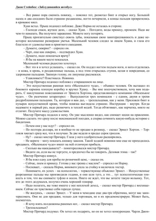 Джон Стейнбек: «Заблудившийся автобус» 
– Все равно пора сменить повязку, – пояснил тот, размотал бинт и открыл ногу. Большой 
палец и два соседних были страшно раздавлены, ногти почернели, а концы пальцев превратились 
в кровавое мясо. 
Хуан встал. Прыщ подошел поближе. Даже Норма не осталась в стороне. 
– Господи спаси, жуткое дело, – сказал Хуан. – Погодите, воды принесу, промоем. Надо же 
чем-то намазать. Вы получите заражение. Можете ногу потерять. 
Прыщ пронзительно свистнул сквозь зубы, показывая свою заинтересованность и даже не- 
которое восхищение размерами увечья. Маленький человек следил за лицом Хуана, и глаза его 
блестели от удовольствия и приятного ожидания. 
– Думаете, скверно? – спросил он. 
– Черт, еще как скверно, – подтвердил Хуан. 
– Думаете, надо показаться врачу? 
– Я бы на вашем месте показался. 
Маленький человек радостно хохотнул. 
– Вот это я и хотел услышать, – сказал он. Он поддел ногтем подъем ноги, и нога отделилась 
– и кожа, и кровь, и раздавленные пальцы, а под этим открылась ступня, целая и невредимая, со 
здоровыми пальцами. Закинув голову, он ликующе рассмеялся. 
– Улавливаете? Пластмасса. Новинка. 
Мистер Причард подошел поближе с отвращением на лице. 
– Это искусственная раненая нога «Маленького чуда», – объявил человек. Он вытащил из 
бокового кармана плоскую коробку и вручил Хуану. – Вы мне посочувствовали, хочу вам пода- 
рить. С наилучшими пожеланиями от Эрнеста Хортона, представляющего компанию «Маленькое 
чудо». – Он увлеченно затараторил: – Выпускаются трех номиналов – с одним, двумя и тремя 
раздробленными пальцами. Та, которую я вам дал, – трехпальцевая, как у меня. Приложен бинт и 
пузырек искусственной крови, чтобы повязка выглядела страшно. Инструкция – внутри. Когда 
надеваете в первый раз, надо размочить в теплой водой. Тогда обтягивает, как перчатка, никто не 
отличит. Получите массу удовольствия. 
Мистер Причард подался к нему. Он уже мысленно видел, как снимает носки на правлении. 
Можно сделать это сразу после мексиканской поездки, а сперва сочинить какую-нибудь историю с 
бандитами. 
– Почем они у вас идут? – спросил он. 
– По полтора доллара, но я вообще-то не продаю в розницу, – сказал Эрнест Хортон. – Тор- 
говля хватает сразу все, что я получаю. За две недели я продал сорок гроссов. 
– Ну? – сказал мистер Причард. Глаза у него одобрительно расширились. 
– Не верите – могу показать книжку заказов. Такой ходкой новинки мне еще не приходилось 
продавать. «Маленькое чудо» имеет на ней отличную прибыль. 
– Сколько вы накидываете? – поинтересовался мистер Причард. 
– Видите ли, если вы не торгуете, я предпочел бы не говорить. Деловая этика – так? 
Мистер Причард кивнул. 
– Я бы взял одну для пробы по розничной цене, – сказал он. 
– Сейчас, поем и принесу. Готова у вас гренка с маслом? – спросил он Норму. 
– Поспевает, – сказала Норма, виновато ушла за стойку и включила тостер. 
– Понимаете, их успех – на психологии, – торжествующе объяснил Эрнест. – Искусственные 
разрезанные пальцы мы производили годами, и они шли туго, а это… тут психологическая тон- 
кость в том, что вы снимаете туфлю и носок. Никто не ждет, что вы затеете такую волынку. Тот, 
кто до этого додумался, получил очень хороший гонорар. 
– Надо полагать, вы тоже имеете с нее неплохой доход, – сказал мистер Причард с восхище- 
нием. Сейчас он чувствовал себя гораздо лучше. 
– Не жалуюсь, – сказал Эрнест. – У меня в чемодане еще два-три образчика, могут вас заин- 
тересовать. Они не для продажи, только для торговцев, но я их продемонстрирую. Может быть, 
посмеетесь. 
– Я хочу взять полдюжины раненых ног, – сказал мистер Причард. 
– Трехпальцевых? 
Мистер Причард подумал. Он хотел их подарить, но он не хотел конкуренции. Чарли Джон- 
 