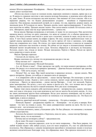 Джон Стейнбек: «Заблудившийся автобус» 
ненных Штатов выращивает Калифорния. – Миссис Причард уже слышала, как она будет расска- 
зывать дома о путешествии. 
«Потом мы ехали и ехали по зеленым полям, поросшим люпином и маками, прямо как в са- 
ду. В каком-то странном местечке к нам подсела молодая блондинка, и мужчины вели себя неле- 
по, даже Элиот. Я потом потешалась над ним неделю». Она напишет об этом в письме. «Но я со- 
вершенно уверена, что это бедное размалеванное создание – милейшее и очаровательное 
существо. Она назвалась медицинской сестрой, но я думаю, что она, вероятно, актриса знаете, на 
маленькие роли. В Голливуде их масса. Тридцать восемь тысяч зарегистрированных. У них боль- 
шое агентство по найму. Тридцать восемь тысяч». Она слегка кивала головой. Ей хотелось спать и 
есть. «Интересно, какие еще нас ждут приключения», – думала она. 
Когда миссис Причард погружалась в мечтания, от мужа это не ускользало. Они достаточно 
прожили вместе, поэтому он сразу улавливал, что жена не слушает его, и обычно продолжал го- 
ворить. Он часто уточнял свои мысли о делах или о политике, излагая их жене, когда она не слу- 
шала. У него была цепкая память на цифры и факты. Он знал, сколько приблизительно тонн са- 
харной свеклы производит долина Салинас. Он где-то прочел об этом и запомнил, хотя цифра 
была ему совершенно ни к чему. Он считал, что такие сведения полезны, и никогда не задавался 
вопросом, насколько они полезны и почему. Но сейчас его не тянуло к положительным знаниям. 
Мощный магнит воздействовал на него сзади. Хотелось обернуться и поглядеть на блондинку. 
Хотелось сидеть там, откуда ее видно. Позади находились Хортон и Прыщ. Нельзя же просто 
сесть напротив и глазеть на нее. 
Миссис Причард спросила: 
– Сколько ей, по-твоему, лет? 
Вопрос ошеломил его, потому что он размышлял как раз о том же. 
– Кому сколько лет? – спросил он. 
– Этой молодой женщине. Молодой блондинке. 
– А-а, ей. Почем я знаю? – Ответ прозвучал так грубо, что жена немного растерялась и оби- 
делась. Он увидел это и попытался прикрыть промашку. – Девочки больше понимают про девочек, 
– сказал он. – Тебе легче угадать, чем мне. 
– Почему? Нет, не знаю. При такой косметике и крашеных волосах… трудно сказать. Мне 
просто интересно. Думаю, что-нибудь от двадцати пяти до тридцати. 
– А я совершенно себе не представляю, – сказал мистер Причард. Он посмотрел в окно на 
приближавшиеся холмы. Ладони у него слегка взмокли, магнит сзади притягивал его. Хотелось 
оглянуться. – Просто не представляю, – сказал мистер Причард. – А вот этот молодой, Хортон, 
меня заинтересовал. Он молод, у него есть хватка и мысли есть. Нет, этот человек мне по душе. 
Знаешь, такому нашлось бы место в нашей компании. Речь уже шла о коммерции. 
Бернис тоже умела оградить себя магическим кругом – материнства или, скажем, менструа- 
ции, или темы в этом роде, и ни один мужчина не мог или не захотел бы вступить внутрь. А у му- 
жа таким магическим кругом была коммерция. Когда дело касалось коммерции, она не смела к 
нему приблизиться. В коммерции она ничего не понимала и не интересовалась ею. Это была его 
территория, и жена ее уважала. 
– Кажется, приятный молодой человек, – сказала она. – Его речь и манеры… 
– Помилуй, Бернис! – раздраженно перебил он. – Коммерция – это не речь и манеры. Ком- 
мерция – это чего ты стоишь в делах. Это самое демократичное занятие на свете. На что ты го- 
дишься в деле – все остальное не в счет. 
Он пытался вспомнить, какие у блондинки губы. Он был убежден, что женщины с полными 
губами сладострастны. 
– Хотелось бы немного поговорить с Хортоном, пока он здесь, – сказал мистер Причард. 
Бернис знала, что он неспокоен. 
– Почему вам не поговорить сейчас? – предложила она. 
– Да не знаю. Он сидит с мальчиком. 
– Я уверена, что мальчик пересядет, если ты его мило попросишь. – Она была уверена, что 
любой человек окажет тебе любую услугу, если его мило попросить. И у нее это действительно 
получалось. Она обращалась с самыми нескромными просьбами к незнакомым людям и получала 
желаемое исключительно благодаря тому, что обращалась мило. Она просила посыльного в гос- 
 