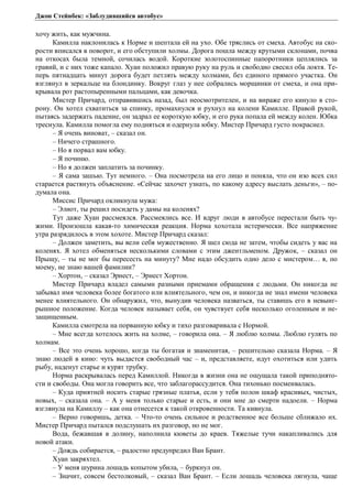 Джон Стейнбек: «Заблудившийся автобус» 
хочу жить, как мужчина. 
Камилла наклонилась к Норме и шептала ей на ухо. Обе тряслись от смеха. Автобус на ско- 
рости вписался в поворот, и его обступили холмы. Дорога пошла между крутыми склонами, почва 
на откосах была темной, сочилась водой. Короткие золотоспинные папоротники цеплялись за 
гравий, и с них тоже капало. Хуан положил правую руку на руль и свободно свесил оба локтя. Те- 
перь пятнадцать минут дорога будет петлять между холмами, без единого прямого участка. Он 
взглянул в зеркальце на блондинку. Вокруг глаз у нее собрались морщинки от смеха, и она при- 
крывала рот растопыренными пальцами, как девочка. 
Мистер Причард, отправившись назад, был неосмотрителен, и на вираже его кинуло в сто- 
рону. Он хотел схватиться за спинку, промахнулся и рухнул на колени Камилле. Правой рукой, 
пытаясь задержать падение, он задрал ее короткую юбку, и его рука попала ей между колен. Юбка 
треснула. Камилла помогла ему подняться и одернула юбку. Мистер Причард густо покраснел. 
– Я очень виноват, – сказал он. 
– Ничего страшного. 
– Но я порвал вам юбку. 
– Я починю. 
– Но я должен заплатить за починку. 
– Я сама зашью. Тут немного. – Она посмотрела на его лицо и поняла, что он изо всех сил 
старается растянуть объяснение. «Сейчас захочет узнать, по какому адресу выслать деньги», – по- 
думала она. 
Миссис Причард окликнула мужа: 
– Элиот, ты решил посидеть у дамы на коленях? 
Тут даже Хуан рассмеялся. Рассмеялись все. И вдруг люди в автобусе перестали быть чу- 
жими. Произошла какая-то химическая реакция. Норма хохотала истерически. Все напряжение 
утра разрядилось в этом хохоте. Мистер Причард сказал: 
– Должен заметить, вы вели себя мужественно. Я шел сюда не затем, чтобы сидеть у вас на 
коленях. Я хотел обменяться несколькими словами с этим джентльменом. Дружок, – сказал он 
Прыщу, – ты не мог бы пересесть на минуту? Мне надо обсудить одно дело с мистером… я, по 
моему, не знаю вашей фамилии? 
– Хортон, – сказал Эрнест, – Эрнест Хортон. 
Мистер Причард владел самыми разными приемами обращения с людьми. Он никогда не 
забывал имя человека более богатого или влиятельного, чем он, и никогда не знал имени человека 
менее влиятельного. Он обнаружил, что, вынудив человека назваться, ты ставишь его в невыиг- 
рышное положение. Когда человек называет себя, он чувствует себя несколько оголенным и не- 
защищенным. 
Камилла смотрела на порванную юбку и тихо разговаривала с Нормой. 
– Мне всегда хотелось жить на холме, – говорила она. – Я люблю холмы. Люблю гулять по 
холмам. 
– Все это очень хорошо, когда ты богатая и знаменитая, – решительно сказала Норма. – Я 
знаю людей в кино: чуть выдастся свободный час – и, представляете, идут охотиться или удить 
рыбу, наденут старье и курят трубку. 
Норма раскрывалась перед Камиллой. Никогда в жизни она не ощущала такой приподнято- 
сти и свободы. Она могла говорить все, что заблагорассудится. Она тихонько посмеивалась. 
– Куда приятней носить старые грязные платья, если у тебя полон шкаф красивых, чистых, 
новых, – сказала она. – А у меня только старые и есть, и они мне до смерти надоели. – Норма 
взглянула на Камиллу – как она отнесется к такой откровенности. Та кивнула. 
– Верно говоришь, детка. – Что-то очень сильное и родственное все больше сближало их. 
Мистер Причард пытался подслушать их разговор, но не мог. 
Вода, бежавшая в долину, наполнила кюветы до краев. Тяжелые тучи накапливались для 
новой атаки. 
– Дождь собирается, – радостно предупредил Ван Брант. 
Хуан закряхтел. 
– У меня шурина лошадь копытом убила, – буркнул он. 
– Значит, совсем бестолковый, – сказал Ван Брант. – Если лошадь человека лягнула, чаще 
 