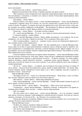 Джон Стейнбек: «Заблудившийся автобус» 
всего сам виноват. 
– Сам или не сам, а убила, – сказал Хуан и умолк. 
Вершина подъема была уже близко, и виражи делались все круче и круче. 
– Мне показался очень интересным наш короткий утренний разговор, мистер Хортон. При- 
ятно поговорить с человеком, у которого есть хватка и сметка. Я постоянно присматриваю таких 
людей для моей компании. 
– Благодарю, – сказал Эрнест. 
– Как раз сейчас у нас много хлопот с этими демобилизованными, – сказал мистер Причард. 
– Понимаете, хорошие люди. И я считаю, что для них должно быть сделано все-все. Но они от- 
стали от жизни. Устарели. А в нашем деле надо все время идти в ногу. Кто шел в ногу, стоит дво- 
их, которые, так сказать, выбрались из мясорубки. – Он посмотрел на Эрнеста, ожидая одобрения. 
Но вместо этого увидел в глазах Эрнеста какую-то колючую насмешку. 
– Понял вас, – сказал Эрнест. – Я четыре года был в армии. 
– О! – сказал мистер Причард. – О, ну да – вы, я вижу, не носите увольнительного значка. 
– У меня есть работа, – сказал Эрнест. 
Мысли у мистера Причарда путались. Какая грубая оплошность с его стороны. Он не мог 
сообразить, что это за штука у Эрнеста в петлице. Что-то знакомое. Ведь знает он ее. 
– Они отличные ребята, – сказал он, – надеюсь только, мы все же обзаведемся правительст- 
вом, которое сумеет о них позаботиться. 
– Как после той войны? – спросил Эрнест. Это был двойной укол, и мистер Причард усом- 
нился, прав ли он был в своем расположении к Хортону. Была в Хортоне какая-то грубость. Ка- 
кая-то развязность и сумасбродство, заметные у многих бывших солдат. Врачи говорят, что это у 
них пройдет, когда они поживут немного нормальной пристойной жизнью. Они выбиты из колеи. 
Надо обязательно что-то сделать. 
– Я всегда первым готов встать на защиту наших ветеранов, – сказал мистер Причард. Боже, 
как ему хотелось отделаться от этой темы. Эрнест глядел на него с кривоватой усмешкой, которую 
ему уже приходилось замечать у претендентов на место. – Я просто подумал, что стоит порасс- 
просить человека с вашей хваткой и сметкой, – смущенно сказал мистер Причард. – Я был бы 
очень рад, если бы вы зашли ко мне после отпуска. У нас всегда найдется место для человека с 
такими качествами. 
– Ну что ж, – сказал Эрнест, – по правде, мне осточертело без конца мотаться по стране. Я 
часто думаю – неплохо было бы обзавестись домом, женой и парой ребятишек. Это жизнь. При- 
ходишь вечером домой, затворился от всего мира, а тут у тебя, к примеру, мальчик и девочка. А 
ночевки в отелях – разве житье? 
Мистер Причард кивнул. 
– Вы правы на все сто, – сказал он с большим облегчением. – Кому-кому, а мне это объяс- 
нять не надо. Двадцать один год женат и не хочу ничего другого. 
– Вам повезло, – сказал Эрнест. – Ваша жена прекрасно выглядит. 
– Она и жена прекрасная, – сказал мистер Причард. – Самый заботливый человек на свете. Я 
часто думаю: что бы я делал без нее. 
– Я тоже был женат, – сказал Эрнест. – Она умерла. – Лицо у него стало грустным. 
– Сочувствую, – сказал мистер Причард. – Извините, конечно, за банальность. Но время за- 
лечивает раны. И может быть, вы еще… словом, я бы не терял надежды. 
– Нет, я не теряю. 
– Не хочу совать нос в чужие дела, – сказал мистер Причард, – но я тут подумал о вашей 
идее насчет чехлов на лацканы, чтобы превратить темный костюм в смокинг. Если вы ни с кем не 
связаны, я подумал, что мы могли бы… ну, обсудить это в деловом плане. 
– Я ведь вам объяснил положение. Фирмы готового платья не потерпят того, что потеснит их 
с рынка. Я пока не вижу никакого подступа. 
Мистер Причард сказал: 
– Я забыл, вы, кажется, подавали заявку на патент? 
– Да нет. Я вам говорил. Я только зарегистрировал идею. 
– Что значит зарегистрировали? 
– Ну, составил описание, с чертежами, положил в конверт и отправил по почте себе, заказ- 
 