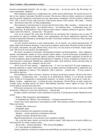 Джон Стейнбек: «Заблудившийся автобус» 
молоко одолеваемый жаждой. «Ах ты черт, – сказала она, – не так уж плохо. Да. По-моему, не- 
плохо придумано. Хорошо». 
Она повернула держатель с салфетками так, чтобы лучше себя видеть. Но изгиб металла ло- 
мал ее нос сверху и раздувал бульбой на конце. Она встала, обошла стойку, вынесла из спальни 
круглое ручное зеркальце и поставила на стол, прислонив к сахарнице. Потом уселась и скрестила 
ноги. «Эй, а ну-ка! Я хочу тебя угостить». Она налила виски в оба стакана. «Без пива, – сказала 
она. – Кончилось пиво. Ну, это беда поправимая». 
Она подошла к холодильнику и достала еще бутылку пива. «Вот, видишь, – сказала она зер- 
калу, – сперва мы берем виски – не слишком много… не слишком мало… и добавляем пива, что- 
бы в самый раз. И пожалуйста». Она толкнула один стакан к зеркалу, выпила из другого. «Неко- 
торые люди пить боятся, – сказала она. – Не умеют». 
«Ах, ты не хочешь? Ну, дело твое. Я тебя пить не заставляю. Но и пропасть ему не дам». И 
она выпила из другого стакана. Щеки у нее пощипывало, как будто прихватило морозом. Она 
поднесла зеркальце поближе и посмотрела на себя. Глаза были влажные и блестели. Она откинула 
повисшую прядь волос. 
«А если хочешь посидеть в свое удовольствие, это не значит, что можно распускаться». И 
вдруг перед ней возникло видение, и она опустила зеркало лицом вниз. Видение налетело внезап- 
но и резко, ошеломив, как удар. Может быть, из-за того, что она сидела в потемках, Алиса закри- 
чала: «Не хочу об этом думать. Не переношу!» 
Но мысль, видение не отступали. Затемненная комната, на белой кровати – мать, парализо- 
ванная, неподвижная, немая; ее глаза смотрят прямо вверх, а потом белая рука поднимается со 
стеганого одеяла – жестом отчаяния, прося о помощи. Алиса могла войти украдкой, но как бы ти- 
хо она ни кралась, рука поднималась беспомощно и страшно, и Алиса, подержав ее немного, лас- 
ково опускала и выходила. Всякий раз, переступая порог этой комнаты, Алиса умоляла руку не 
подниматься, лежать тихо, замереть, как все тело. 
«Я не хочу об этом думать, – закричала она. – С чего это вылезло?» Ее рука задрожала, и 
бутылка звякнула о стакан. Алиса налила чуть не до краев, выпила, поперхнулась и закашляла так, 
что едва удержалась от рвоты. «Это приведет тебя в чувство, – сказала она. – Я хочу думать о 
чем-нибудь другом». 
Она вообразила себя в постели с Хуаном, но мысль скользнула дальше. «Я могла бы иметь 
кого захочу, – похвасталась она. – Сколько их за мной бегало, ей-богу, а я не больно соглаша- 
лась». Губы ее оттопырились в грязноватой ухмылке. «А может, стоило, пока могла. Сдаю же… 
Врешь, гадина, – закричала она, – я сейчас не хуже, чем раньше. Лучше! Кому, на хрен, нужна ко- 
стлявая сучка, которая ничего не умеет? Настоящему мужчине такого даром не надо. Да мне 
только выйти, они как мухи налетят». 
В бутылке оставалось чуть меньше половины. Она немного пролила мимо и сама над собой 
засмеялась. «Кажется, я чуть-чуть захмелела», – сказала она. 
В дверь громко постучали, Алиса оцепенела и умолкла. Стук раздался снова. Мужской голос 
сказал: 
– Никого. Мне показалось, разговаривают. 
– А попробуй еще. Может, они в комнатах, – отозвался женский голос. 
Алиса тихо взяла зеркальце и посмотрела на себя. Она кивнула головой и подмигнула себе. 
Опять постучали. 
– Говорю тебе, никого нет. 
– Попробуй дверь. 
Алиса услышала, как загремела сетчатая дверь. 
– Заперто, – сказал мужчина, и женщина ответила: 
– Заперто изнутри. Должны быть дома. 
Мужчина рассмеялся, и под ногами у него заскрипел гравий. 
– Ну, если они дома, значит, им хочется побыть одним. Тебе никогда не хочется побыть од- 
ной, малютка? Со мной, я имею в виду. 
– Да ну тебя, – сказала женщина. – Мне хочется бутерброд. 
– А с этим придется повременить. 
Алиса удивилась, почему не слышала ни автомобиля, ни шагов по гравию. «Ну, точно, нала- 
 