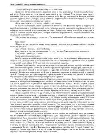 Джон Стейнбек: «Заблудившийся автобус» 
– Лампу отнеси туда и тащи мою доску. Надо двигаться. 
Прыщ взял переносную лампу в защитной сетке и стал сматывать с ручки тяжелый резино- 
вый шнур. Потом включил его в розетку возле двери, и свет плеснул. Хуан поднял ящик с инст- 
рументами, шагнул за дверь и взглянул на темное небо. Воздух переменился. Ветерок колыхал 
молодые дубовые листья, шнырял между гераней – нерешительный влажный ветерок. Хуан при- 
нюхивался к нему, как принюхиваются к цветку. 
– Если опять дождь, – сказал он, – ей-богу, это лишнее. 
На востоке посветлело, стали обозначаться вершины гор. Подошел Прыщ с переносной 
лампой, разматывая за собой резиновый шнур. Большие деревья выступили навстречу свету, и он 
заблестел на желтоватой зелени молодых листиков. Прыщ отнес лампу к автобусу и вернулся в 
гараж за длинной доской на роликах, которая позволяла передвигаться, лежа под машиной. Он 
кинул доску около автобуса. 
– Да, похоже, натягивает, – сказал он. – Так ведь весной в Калифорнии, считай, всегда дож- 
ди. 
Хуан сказал: 
– Против весны я ничего не имею, но шестеренка у нас полетела, а пассажиры ждут, а земля 
от дождей раскисла… 
– Для урожая – хорошо, – заметил Прыщ. 
Хуан умолк и оглянулся на помощника. От глаз у него разбежались веселые морщинки. 
– Это точно, – сказал он, – точно. 
Прыщ застенчиво отвернулся. 
Автобус теперь освещала переносная лампа, и выглядел он непривычно и беспомощно, по- 
тому что там, где полагалось быть задним колесам, стояла пара тяжелых дровяных козел, и держал 
его не задний мост, а брус 10x10 сантиметров, положенный на козлы. 
Это был старый автобус, на нем стоял четырехцилиндровый мотор с низкой степенью сжа- 
тия и специальная коробка скоростей с пятью передними передачами вместо трех, причем две – 
меньше нормальной первой, и двумя задними. Несмотря на толстый слой свежей серебрянки, на 
выпуклых бортах ясно проступали все бугры и вмятины, царапины и шрамы долгой и тяжелой 
службы. Почему-то от кустарной окраски старый автомобиль выглядит еще древнее и потаскан- 
нее, чем если бы ему предоставили честно приходить в упадок. 
Внутри автобус тоже ремонтировали. Сиденья, некогда плетеные, были обиты красным дер- 
матином, и хотя работа была аккуратная, она была не профессиональная. В салоне стоял кислова- 
тый душок дерматина и откровенный, назойливый запах бензина и масла. Это был старый, старый 
автобус, переживший много поездок и много трудностей. Дубовые планки пола были сточены и 
вытерты подошвами пассажиров. Борта были помятые и выправленные. Окна не открывались, по- 
тому что весь кузов слегка перекосило, и летом Хуан выставлял окна, а на зиму вставлял опять. 
Кресло водителя протерлось до пружин, но на протертом месте лежала цветастая ситцевая 
подушка двоякого назначения – оберегать водителя и прижимать голые пружины. На ветровом 
стекле висели талисманы: детский башмачок – для охраны, потому что неверные ножки младенца 
требуют постоянной осмотрительности и божьего попечения, и крошечная боксерская перчатка – 
это для силы, силы кулака на брошенном вперед предплечье, силы поршня, толкающего шатун, 
силы человека как ответственной и гордой личности. Еще на ветровом стекле висела пухленькая 
целлулоидная куколка в вишнево-зеленом головном уборе из страусовых перьев и соблазнитель- 
ном саронге. Она была для радостей плоти, глаза, слуха, обоняния. На ходу игрушки крутились, 
качались и прыгали перед глазами водителя. 
Там, где ветровое стекло делила пополам средняя стойка, на приборной доске расположи- 
лась маленькая металлическая, ярко раскрашенная Дева Гвадалупская. Лучи от нее шли золотые, 
одежды на ней были лазоревые, и стояла она на молодом месяце, который держали херувимы. Она 
олицетворяла связь Хуана с вечностью. К церковной и догматической стороне религии это имело 
мало касательства, а больше – к религии как памяти и чувству. Смуглая Дева напоминала Хуану и 
о матери, и о темном домике, где мать, говорившая по-испански с легким ирландским акцентом, 
его вырастила. Потому что Деву Гвадалупскую мать выбрала своей личной богиней. Отставку по- 
лучили св. Патрик и св. Бригита и десять тысяч бледных северных дев, на их место взошла эта 
смуглая, с настоящей кровью в жилах, близкая к людям. 
 