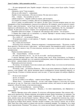 Джон Стейнбек: «Заблудившийся автобус» 
– В один прекрасный день Лорейн говорит: «Кажется, теперь у меня будет шуба». Говорю: 
«Ты шутишь». 
«Думаешь, шучу? Эдди подарит». 
«Когда он тебе сказал?» – спрашиваю. 
Лорейн только засмеялась. «Он мне не сказал. Он еще сам не знает». 
«Так, – говорю. – Ты случайно не того?» 
«Давай спорить?» – Лорейн хлебом не корми, дай поспорить. 
А я спорить не люблю, я говорю: «Как же ты собираешься подъехать?» 
«Если я скажу, не разболтаешь? Это просто. Я знаю Эдди. Сегодня вечером начну его под- 
ковыривать и буду подковыривать, покуда он не взбесится. Не отвяжусь, пока он меня не стукнет. 
Может, даже подставлюсь – когда Эдди под мухой, он плохо попадает. Вот, а потом дам ему по- 
вариться в собственном соку. Я знаю Эдди. Он будет жалеть и переживать. Ну что, поспорим? – 
говорит. Я даже срок поставлю. Спорим, что к завтрашнему вечеру у меня будет шуба». 
Я вообще никогда не спорю – и говорю ей: «На двадцать пять центов – что не будет». 
У Нормы был открыт рот от волнения, а у миссис Причард в щелках между сомкнутыми 
ресницами мерцал отраженный свет. 
– Ну, а шубу-то? – не вытерпела Норма. 
– В воскресенье утром я к ней пришла. У Лорейн – фонарь, красивый синий фонарь, залеп- 
лен пластырем, и нос разбит. 
– Ну, а шубу она получила? 
– Получила, будь спокойна, – Камилла хмурилась с озадаченным видом. – Получила, и шуба 
была прелесть. Потом она все с себя сняла, – мы были вдвоем. Она вывернула шубу и надела пря- 
мо на голое тело, мехом к телу. И стала кататься, кататься по полу, а сама смеется, хохочет, как 
ненормальная. 
Норма медленно перевела дух. 
– Ой, – сказала Норма, – почему это она? 
– Не знаю. Она была, что ли… ну, что ли, не в себе – как будто рехнулась. 
У миссис Причард горело лицо. Она дышала очень часто. Кожу покалывало, по бедрам и 
животу разливался тянущий зуд, и ее охватило возбуждение, какое ей пришлось испытать только 
раз в жизни – давным-давно, когда она ехала верхом. 
Норма рассудительно сказала: 
– По-моему, это нехорошо. Если она в самом деле любила Эдди, и он хотел на ней жениться, 
по-моему, нехорошо так поступать. 
– По-моему, тоже, – согласилась Камилла. – Мне это не очень нравилось в Лорейн, я ей так и 
сказала, а она говорит: «Ну, другие женщины просто подбираются дольше кружной дорогой, а я 
хотела быстро. В конце-то концов выходит одно на одно. А Эдди все равно кто-нибудь обработа- 
ет». 
– И она за него вышла? 
– Да нет, не вышла. 
– Да она его небось и не любила, – горячо сказала Норма. – Просто обирала этого Эдди. 
– Может быть, – отозвалась Камилла, – но мы с ней старые подруги, и если мне что нужно, 
она всегда тут как тут. Один раз у меня было воспаление легких, она сидела со мной трое суток 
напролет, я была без гроша, и она заплатила врачу. 
– Да, тут трудно разобраться, – заметила Норма. 
– Трудно, – согласилась Камилла. – Видишь, а ты меня спрашиваешь, как обращаться с 
мужчинами. 
Миссис Причард секла себя словами. Ее испугала собственная реакция. Она сказала себе – 
даже вслух прошептала: «Какая страшная, вульгарная история. Какие низменные эти девушки. Так 
вот что имеет в виду Элиот, говоря “соприкоснуться с народом”. Нет, это ужас. Мы просто забы- 
ваем, каковы люди, как они бывают гнусны». «Милая Эллен, – лихорадочно излагала она, а внут- 
ренние части ляжек все еще покалывало от возбуждения. – Милая Эллен, дорога из Сан-Исидро в 
Сан-Хуан-де-ла-Крус была ужасна. Автобус застрял в канаве, а мы сидели и ждали, час за часом. 
Мой Элиот был очень нежен и устроил мне постель в смешной пещерке. Ты говорила, что у меня 
будут приключения. Помнишь? Ты сказала, что у меня всегда бывают приключения. Ты не ошиб- 
 