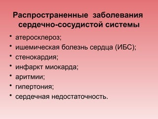 Распространенные заболевания
сердечно-сосудистой системы
• атеросклероз;
• ишемическая болезнь сердца (ИБС);
• стенокардия;
• инфаркт миокарда;
• аритмии;
• гипертония;
• сердечная недостаточность.
 