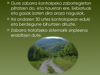 Gure zaborra kontrolpeko zabortegietan piltatzen da, eta hauetan ere, lixibiatuak eta gasak izaten dira arazo nagusiak. Itxi ondoren 30 urtez kontrolopean eduki eta berdegune bihurtzen dituzte. Zaborra tratatzeko sistemarik sinpleena erabiltzen dute. 