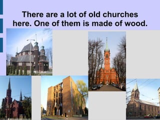There are a lot of old churches here. One of them is made of wood. 