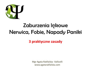 Zaburzenia lękowe
Nerwica, Fobie, Napady Paniki
       3 praktyczne zasady



         Mgr Agata Rakfalska- Vallicelli
          www.agatarakfalska.com
 
