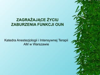 ZAGRAŻAJĄCE ŻYCIU ZABURZENIA FUNKCJI OUN Katedra Anestezjologii i Intensywnej Terapii AM w Warszawie 