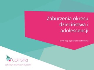 Zaburzenia okresu
dzieciństwa i
adolescencji
psycholog mgr Katarzyna Nowicka
 
