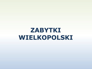 ZABYTKI 
WIELKOPOLSKI 
MONUMENTS 
OF WIELKOPOLSKA 
 