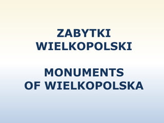 ZABYTKI 
WIELKOPOLSKI 
MONUMENTS 
OF WIELKOPOLSKA 
 